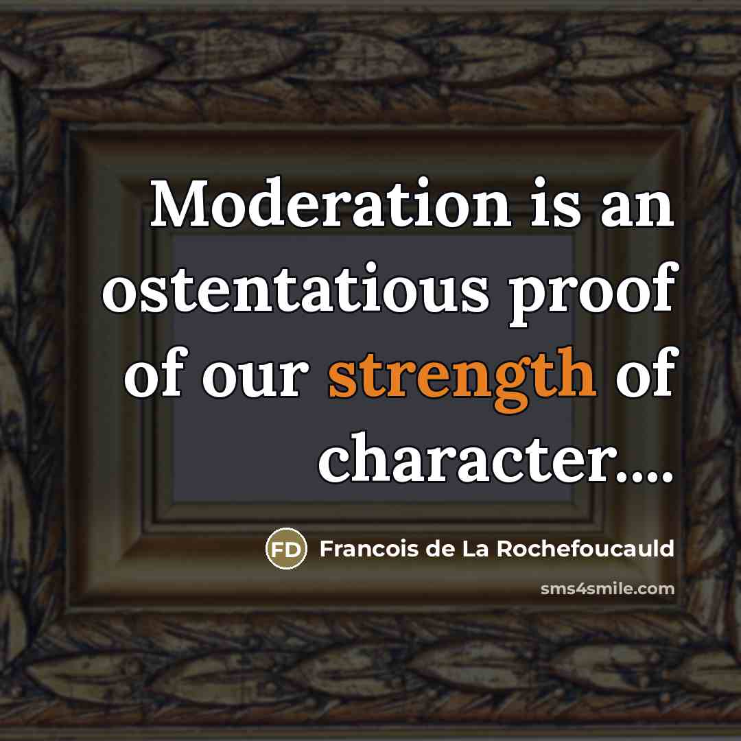 “Moderation is an ostentatious proof of our strength of character....…” quote by Francois de La Rochefoucauld