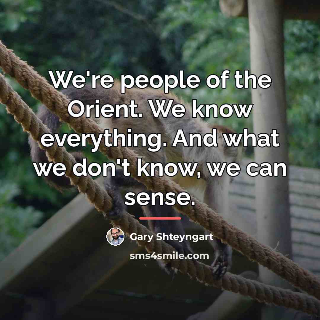 “We're people of the Orient. We know everything. And what…” quote by Gary Shteyngart