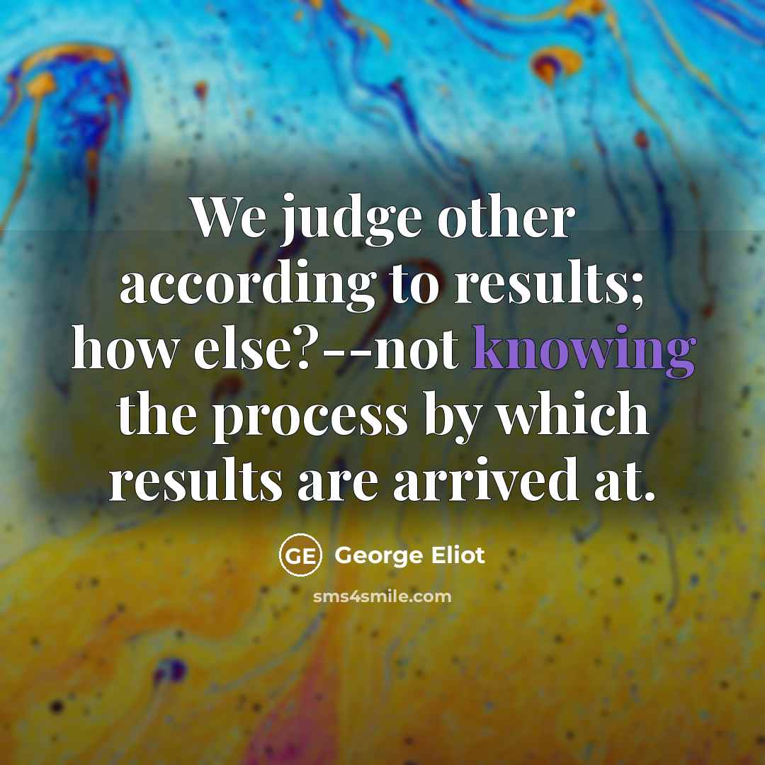 “We judge other according to results; how else?--not knowing the…” quote by George Eliot