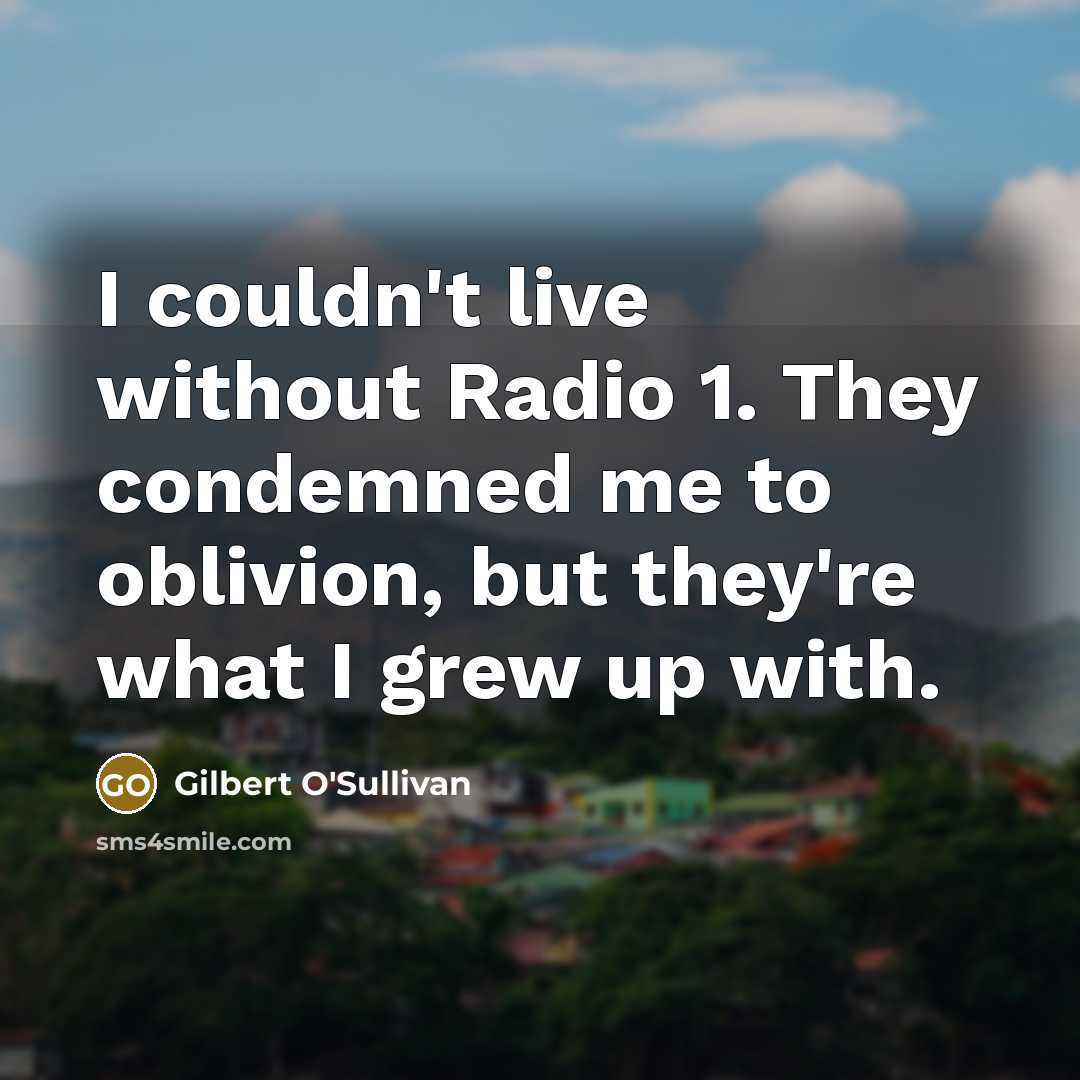 “I couldn't live without Radio 1. They condemned me to…” quote by Gilbert O'Sullivan