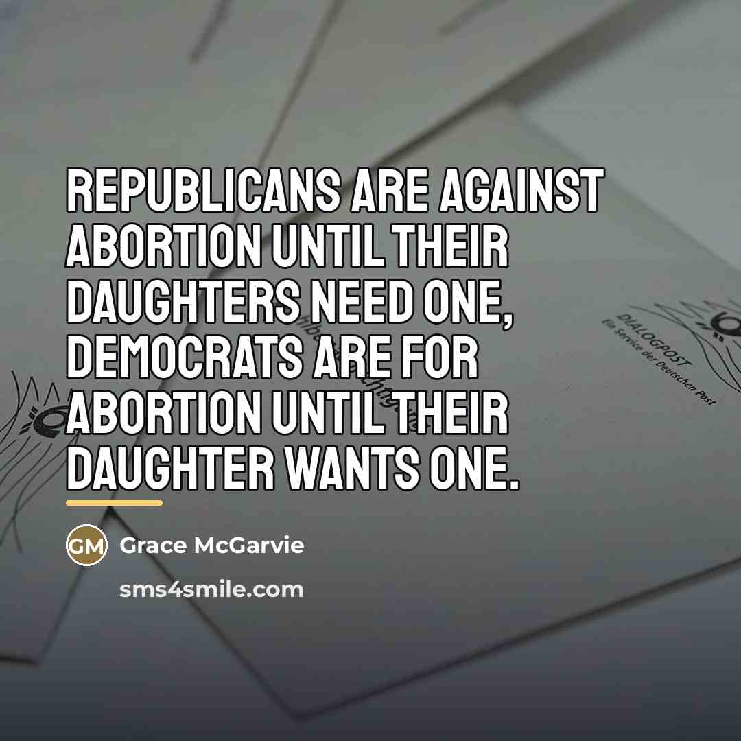 “Republicans are against abortion until their daughters need one, Democrats…” quote by Grace McGarvie