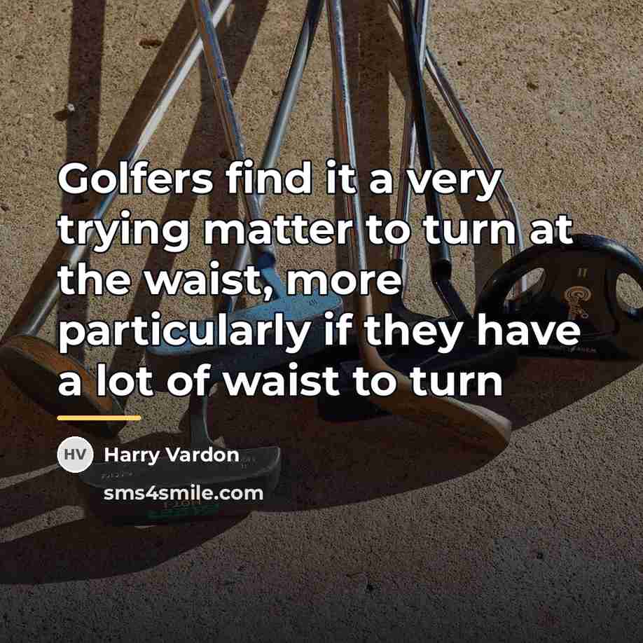 “Golfers find it a very trying matter to turn at…” quote by Harry Vardon