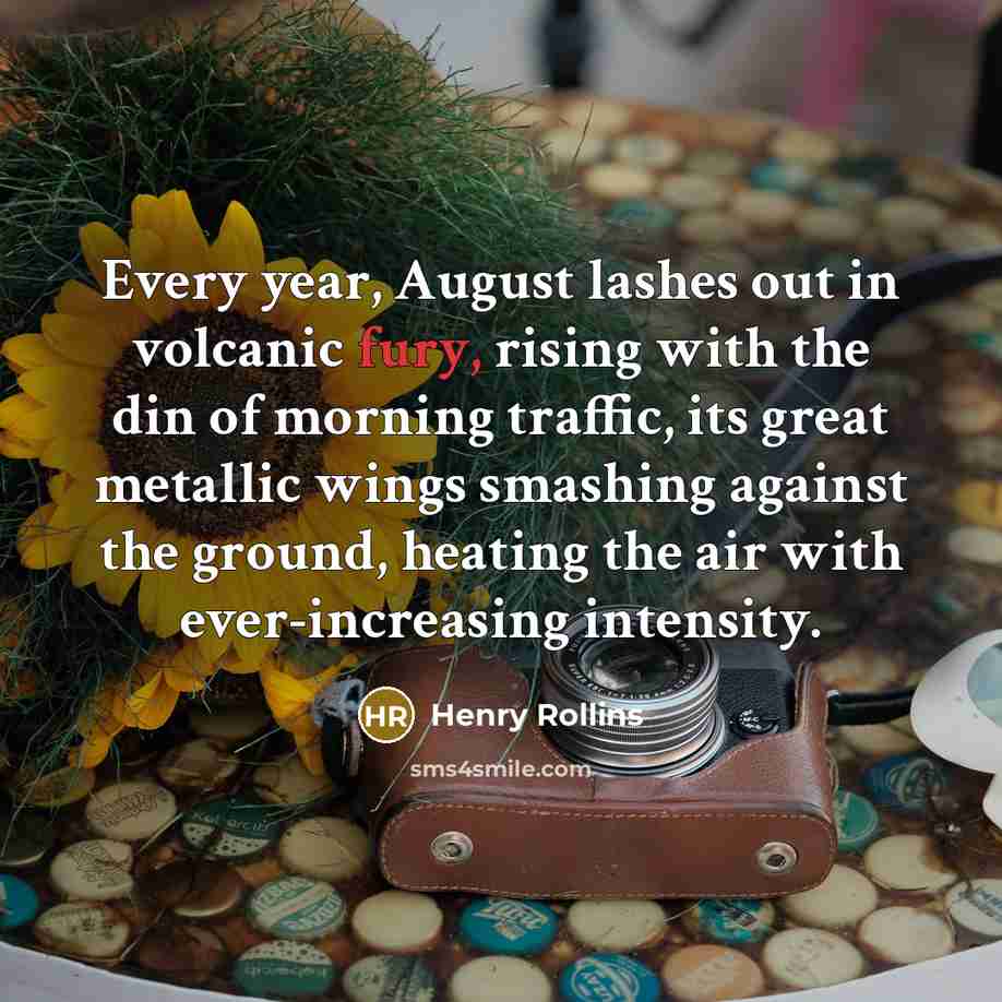 “Every year, August lashes out in volcanic fury, rising with…” quote by Henry Rollins