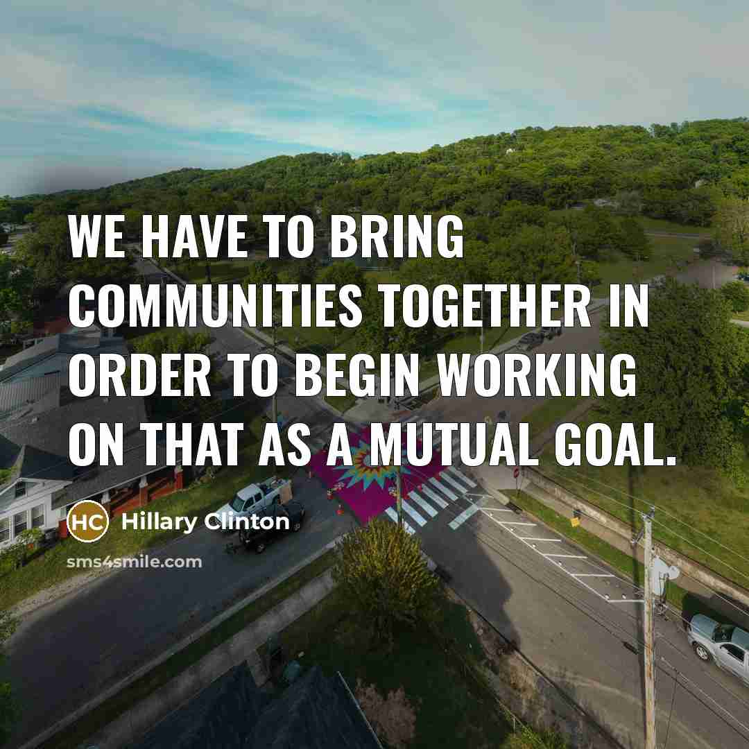 “We have to bring communities together in order to begin…” quote by Hillary Clinton