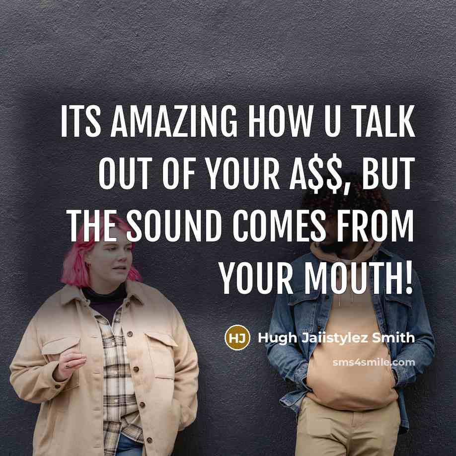 “Its Amazing how u talk out of your A$$, but the sound comes from your mouth!” quote by Hugh Jaiistylez Smith