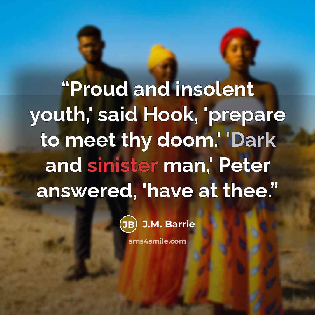 “Proud and insolent youth,' said Hook, 'prepare to meet thy doom.' 'Dark and sinister man,' Peter answered, 'have at thee.” quote by J.M. Barrie