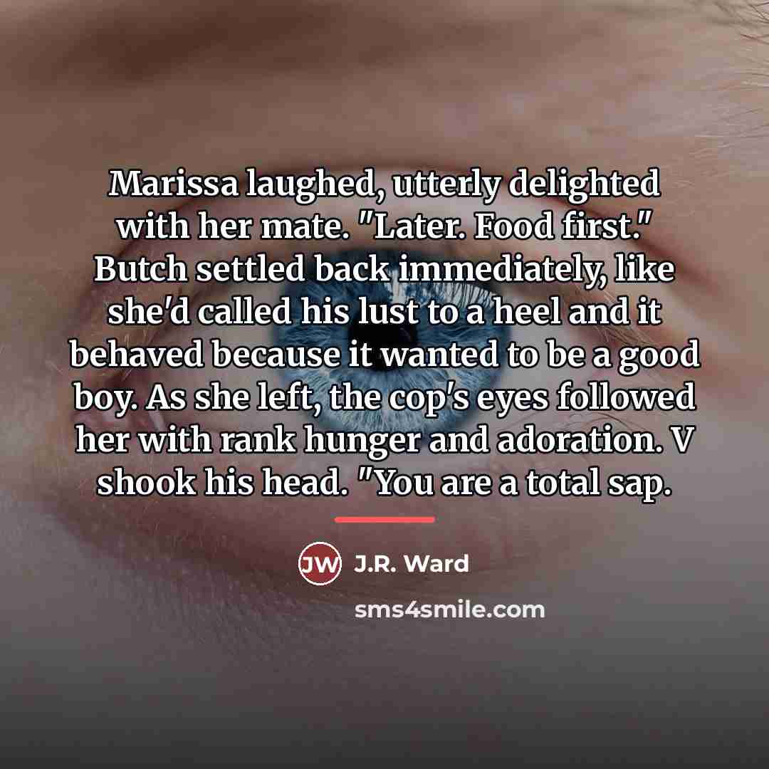 “Marissa laughed, utterly delighted with her mate. "Later. Food first."…” quote by J.R. Ward