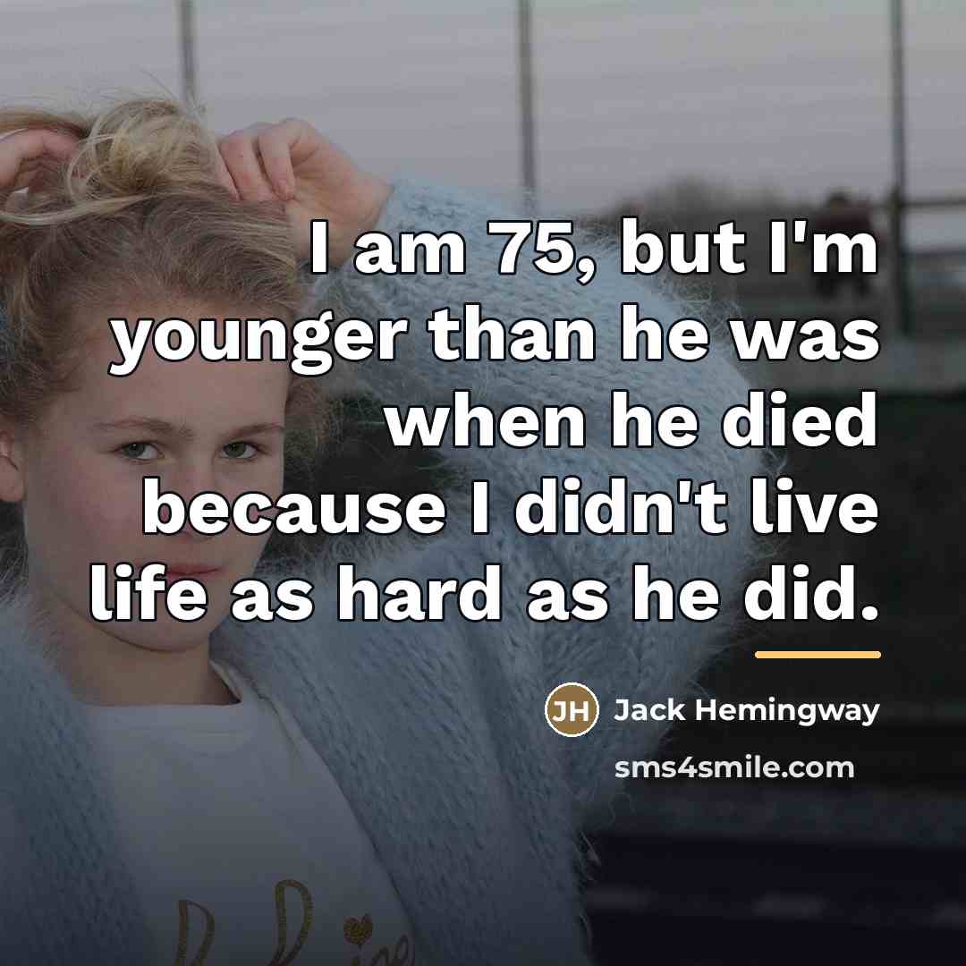 “I am 75, but I'm younger than he was when…” quote by Jack Hemingway