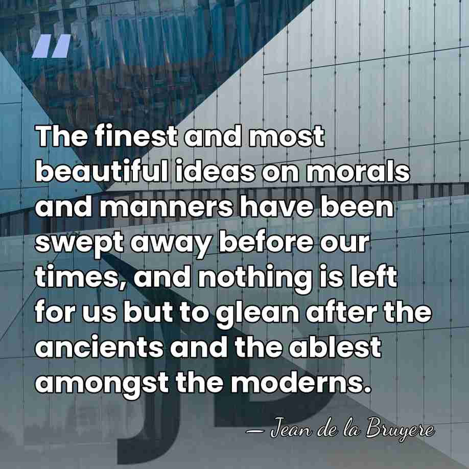 The finest and most beautiful ideas on morals and manners have been&hellip; - Jean de la Bruyere
