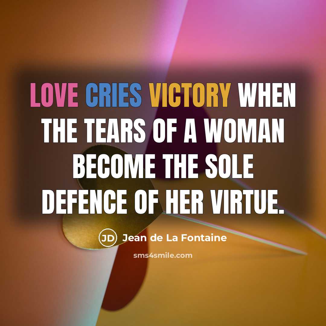 “Love cries victory when the tears of a woman become the sole defence of her virtue.” quote by Jean de La Fontaine