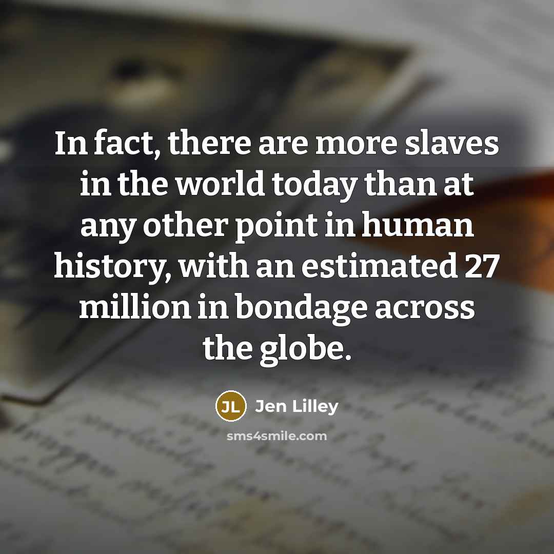 “In fact, there are more slaves in the world today…” quote by Jen Lilley