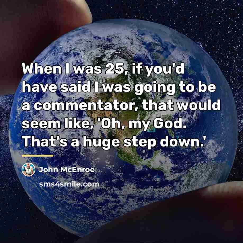 “When I was 25, if you'd have said I was…” quote by John McEnroe