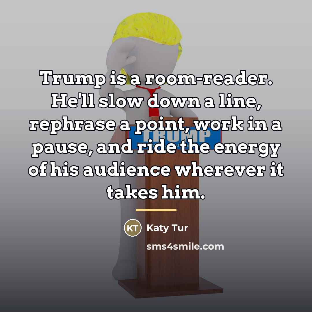 “Trump is a room-reader. He'll slow down a line, rephrase…” quote by Katy Tur