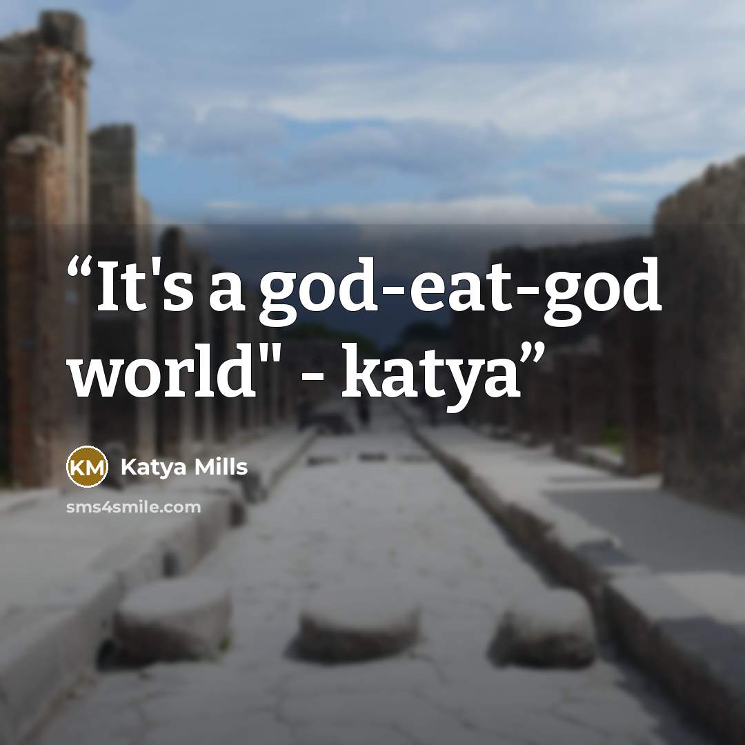 “It's a god-eat-god world" - katya” quote by Katya Mills