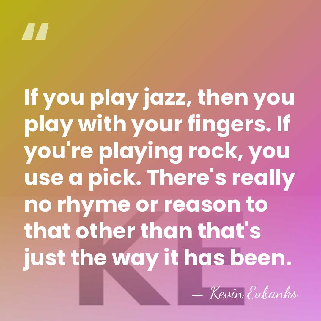 If you play jazz, then you play with your fingers. If you're&hellip; - Kevin Eubanks