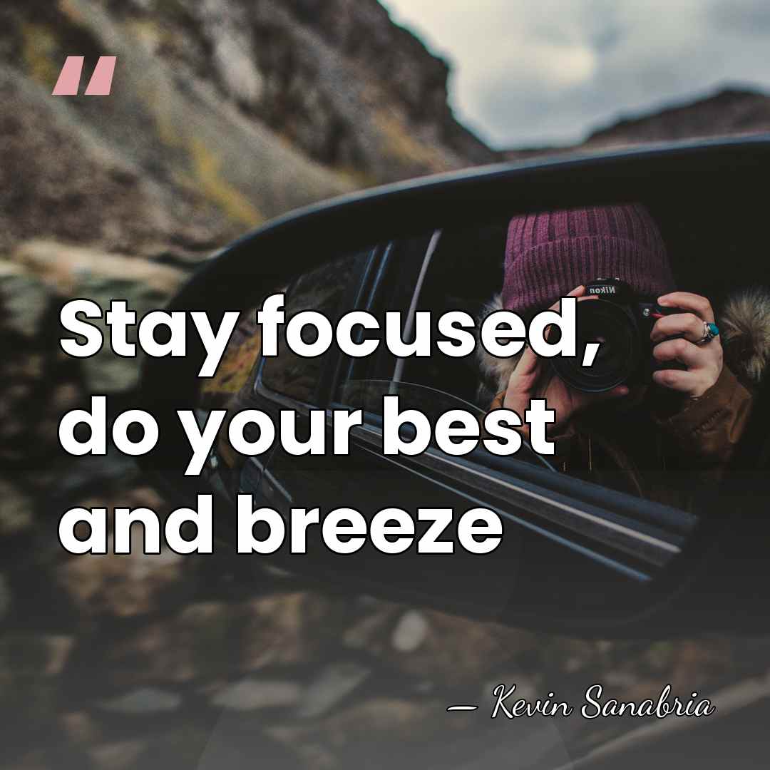 Stay focused, do your best and breeze - Kevin Sanabria