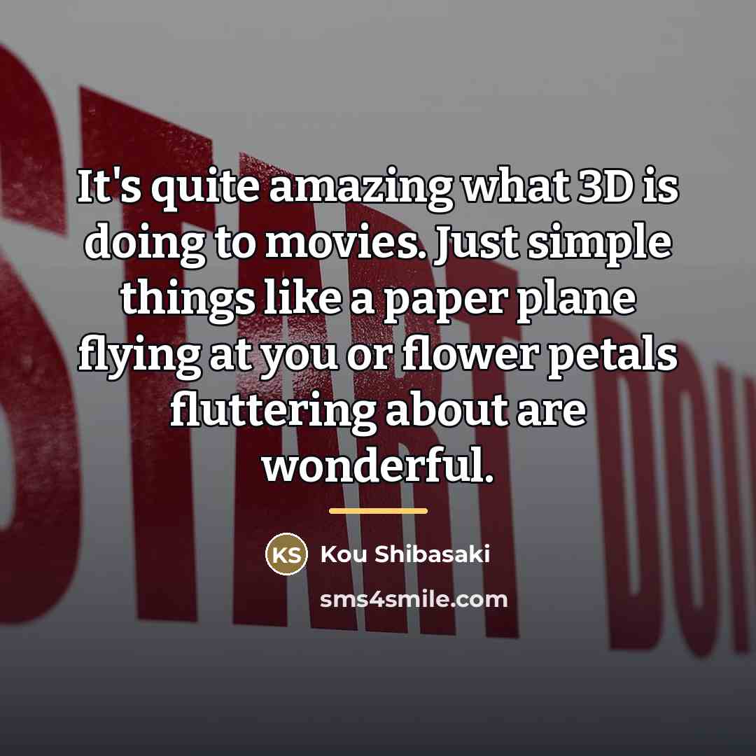 “It's quite amazing what 3D is doing to movies. Just…” quote by Kou Shibasaki