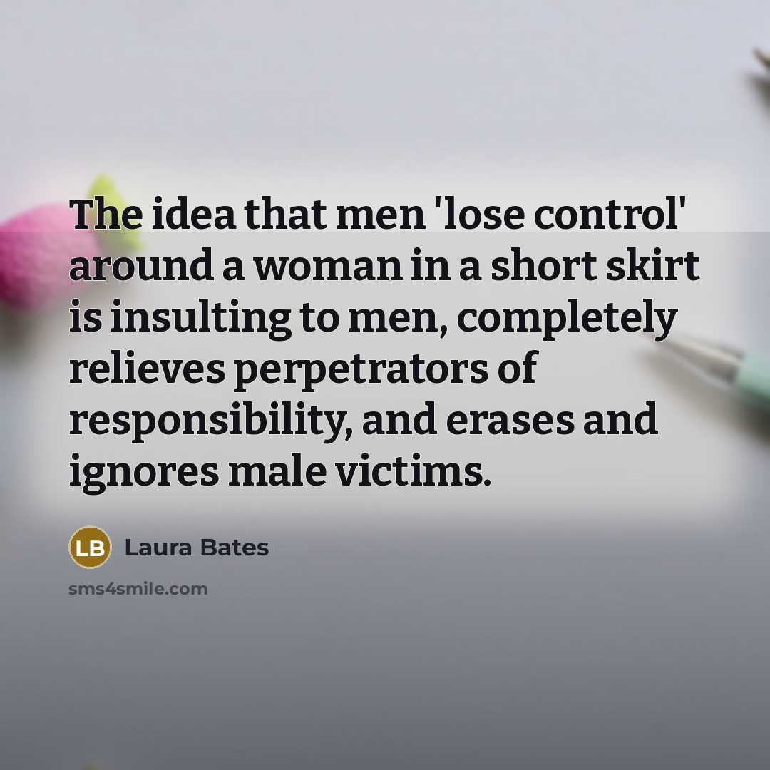 “The idea that men 'lose control' around a woman in…” quote by Laura Bates