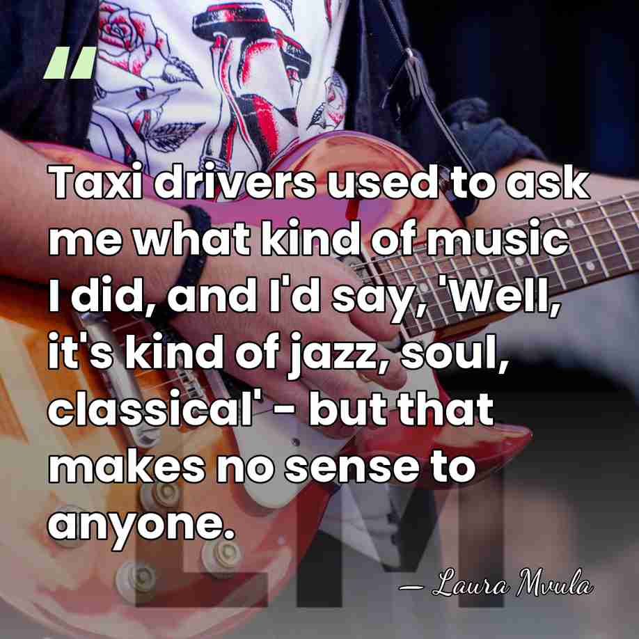 Taxi drivers used to ask me what kind of music I did,&hellip; - Laura Mvula