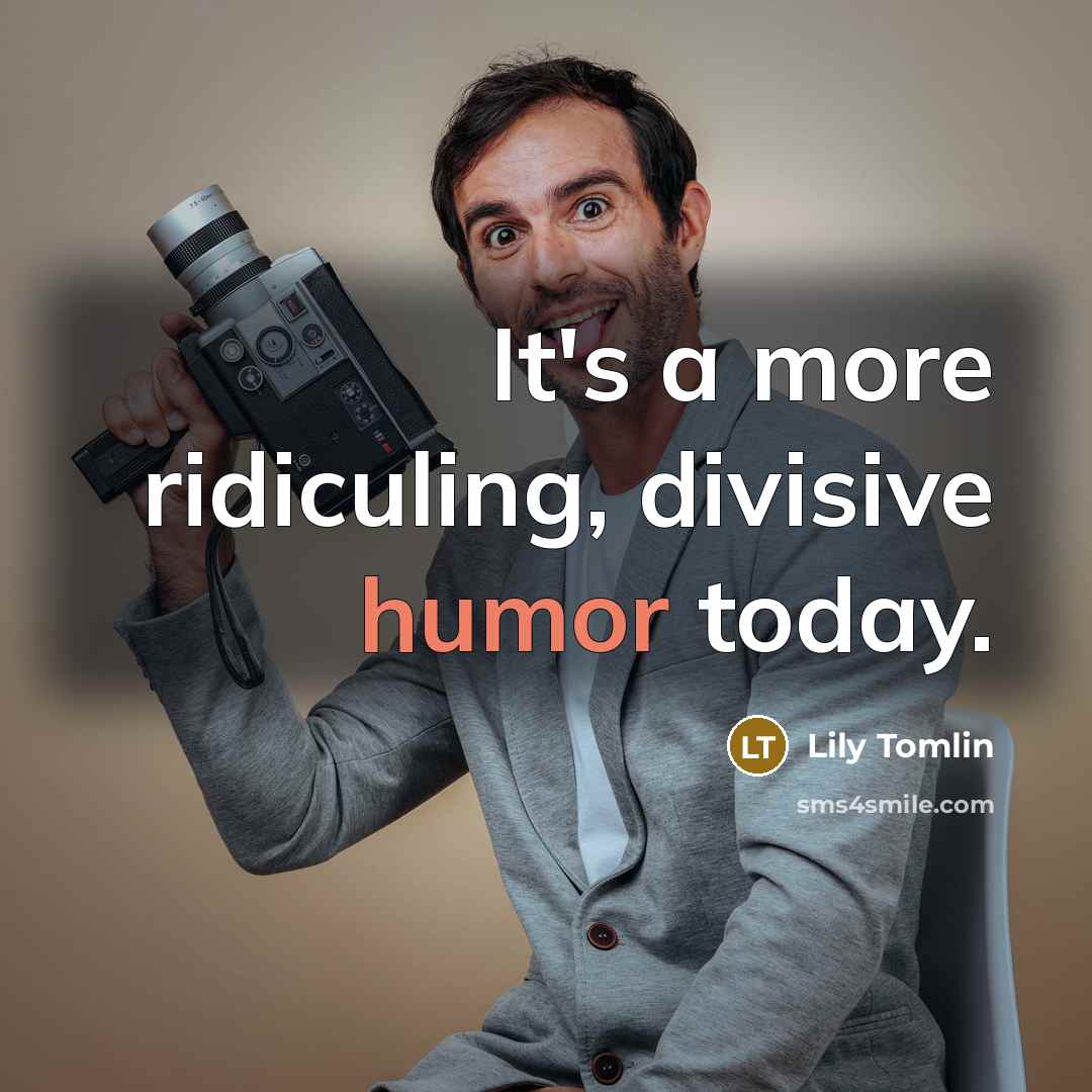 “It's a more ridiculing, divisive humor today.…” quote by Lily Tomlin