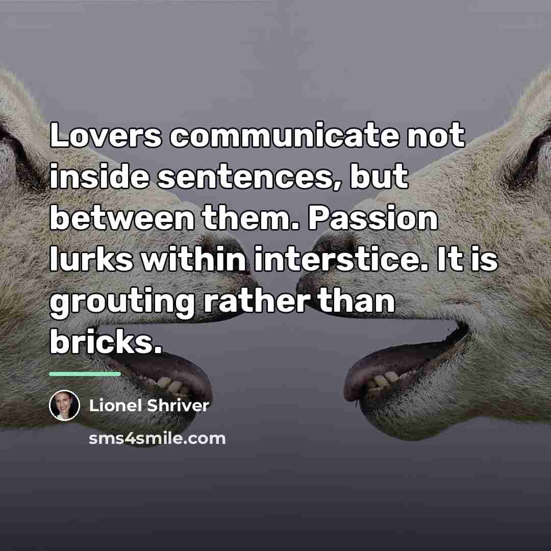“Lovers communicate not inside sentences, but between them. Passion lurks…” quote by Lionel Shriver