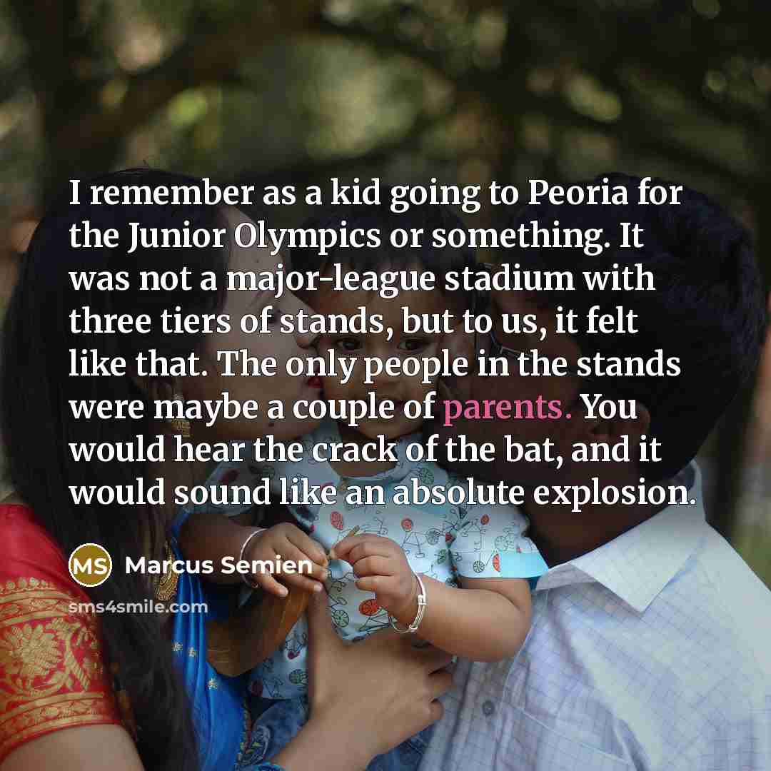 “I remember as a kid going to Peoria for the Junior Olympics or something. It was not a major-league stadium with three tiers of stands, but to us, it felt like that. The only people in the stands were maybe a couple of parents. You would hear the crack of the bat, and it would sound like an…” quote by Marcus Semien