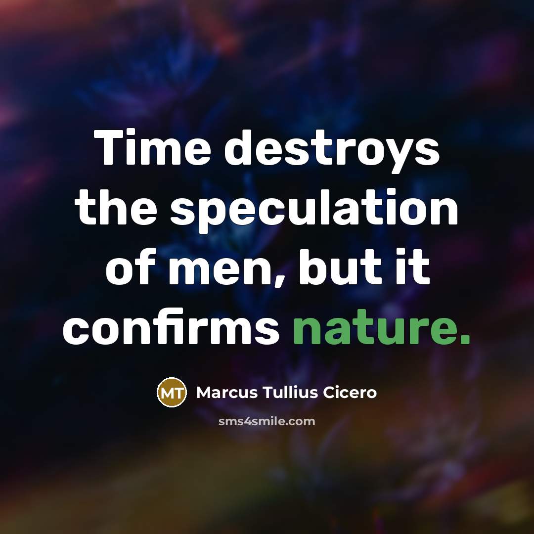 “Time destroys the speculation of men, but it confirms nature.…” quote by Marcus Tullius Cicero