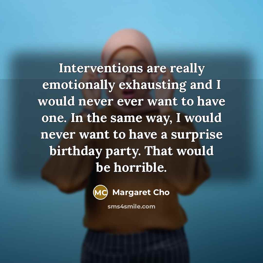 “Interventions are really emotionally exhausting and I would never ever…” quote by Margaret Cho