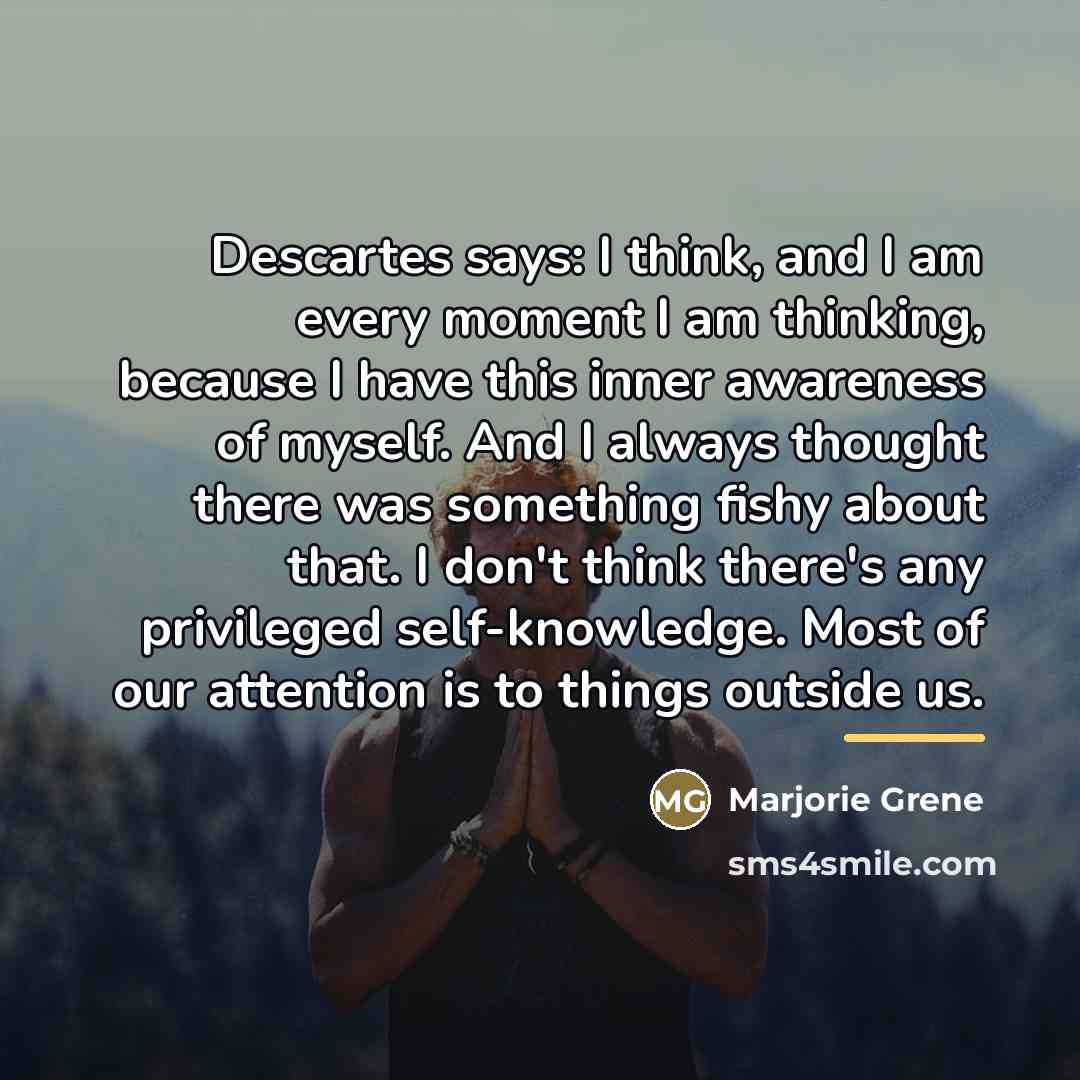 “Descartes says: I think, and I am every moment I…” quote by Marjorie Grene