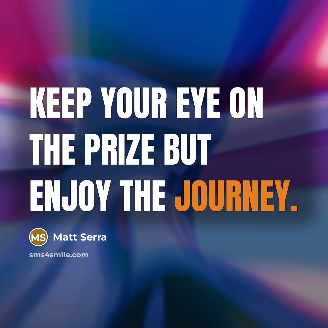 “Keep your eye on the prize but enjoy the journey.…” quote by Matt Serra