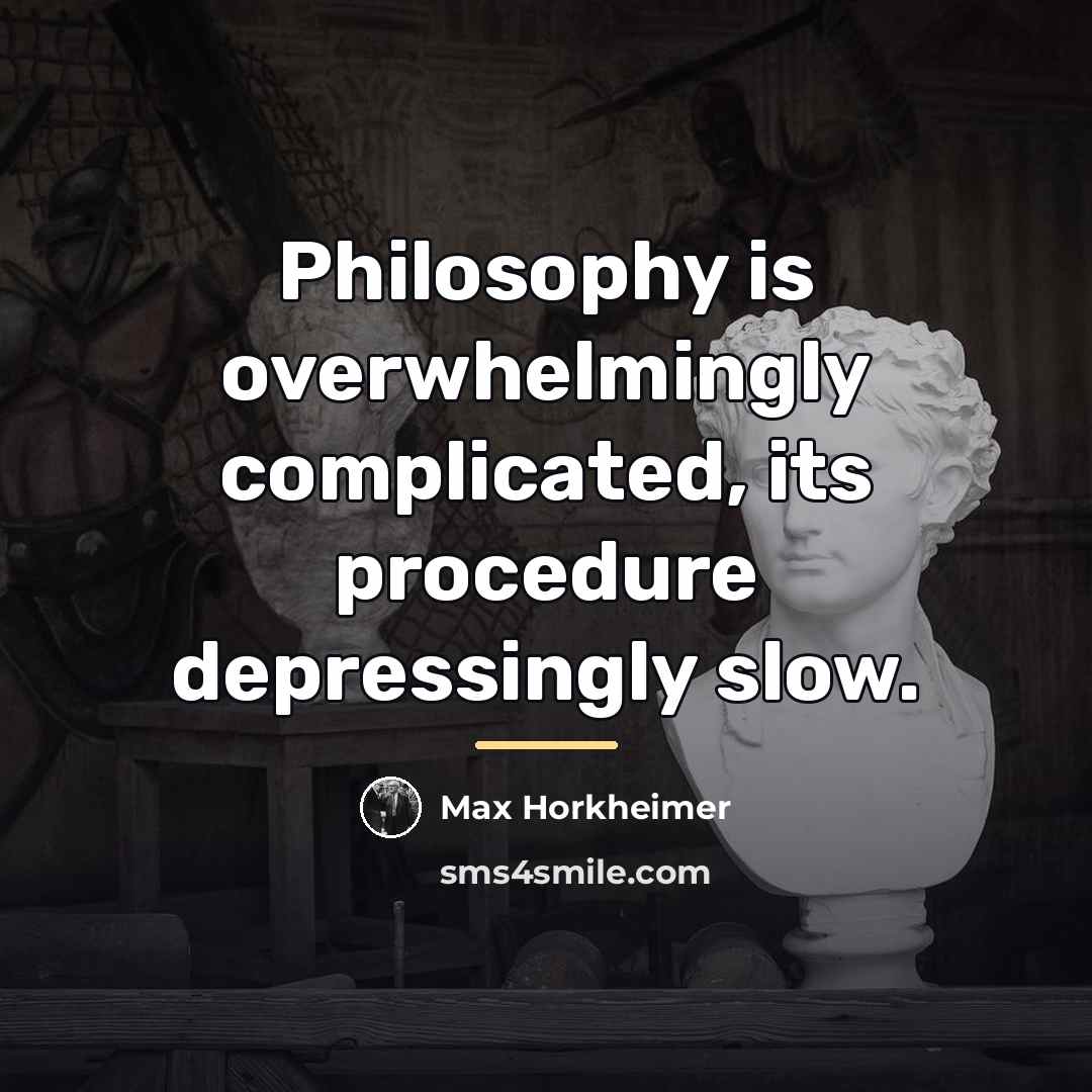 “Philosophy is overwhelmingly complicated, its procedure depressingly slow.…” quote by Max Horkheimer