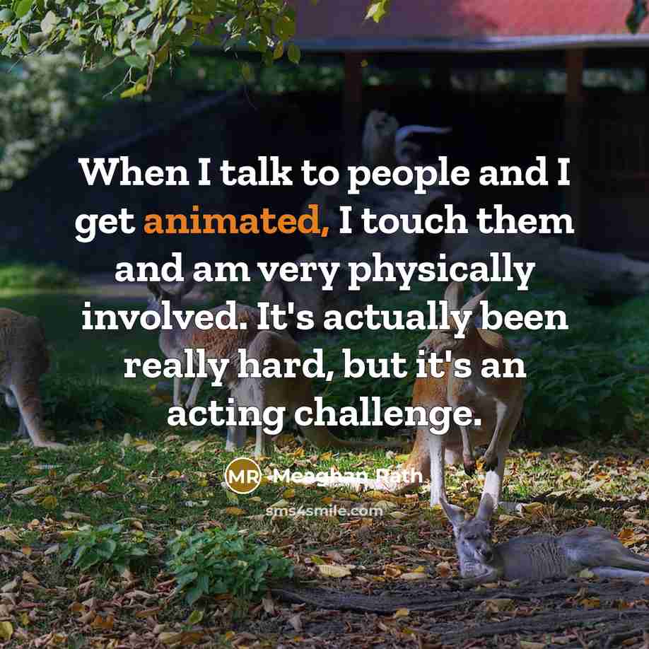“When I talk to people and I get animated, I…” quote by Meaghan Rath