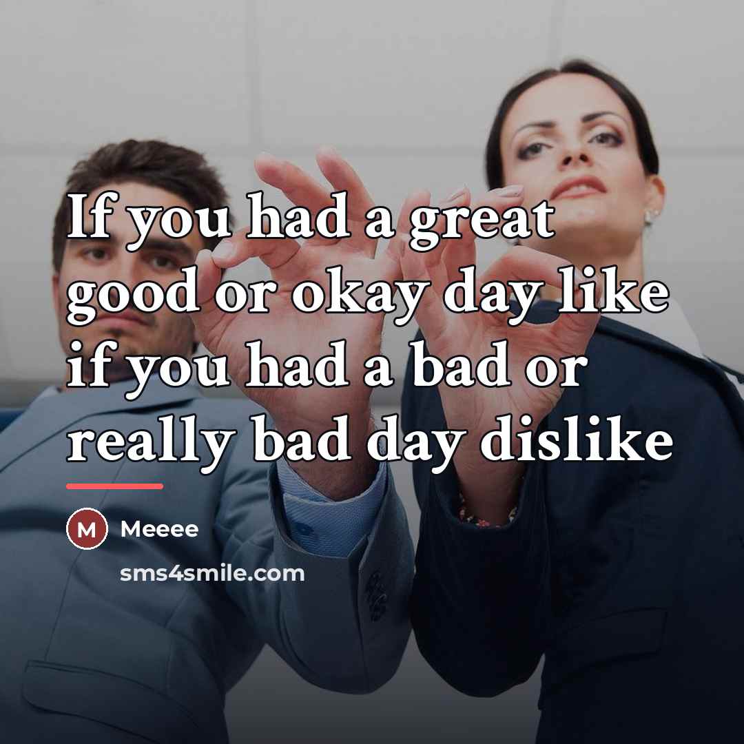 “If you had a great good or okay day like…” quote by Meeee