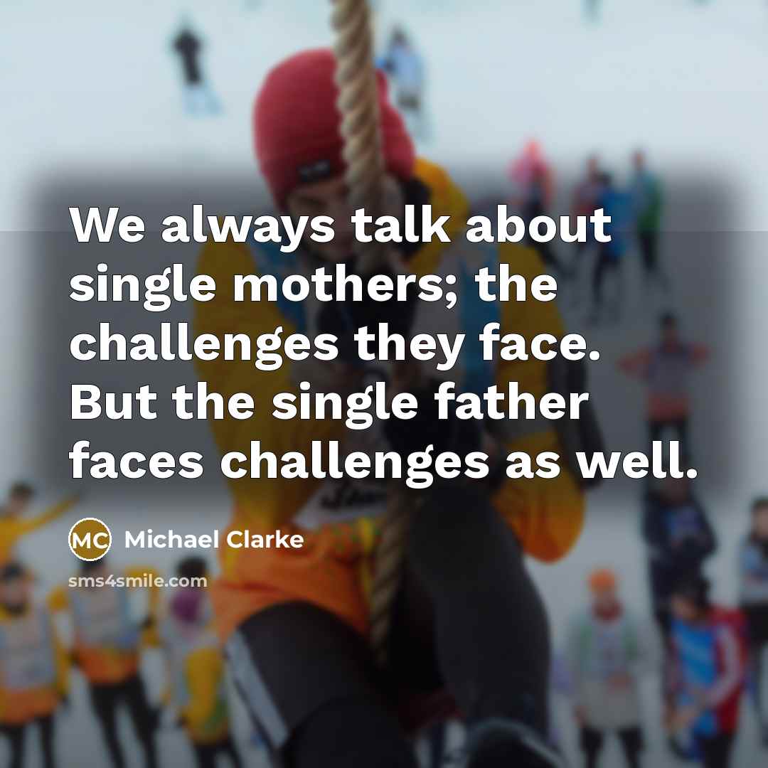 “We always talk about single mothers; the challenges they face.…” quote by Michael Clarke