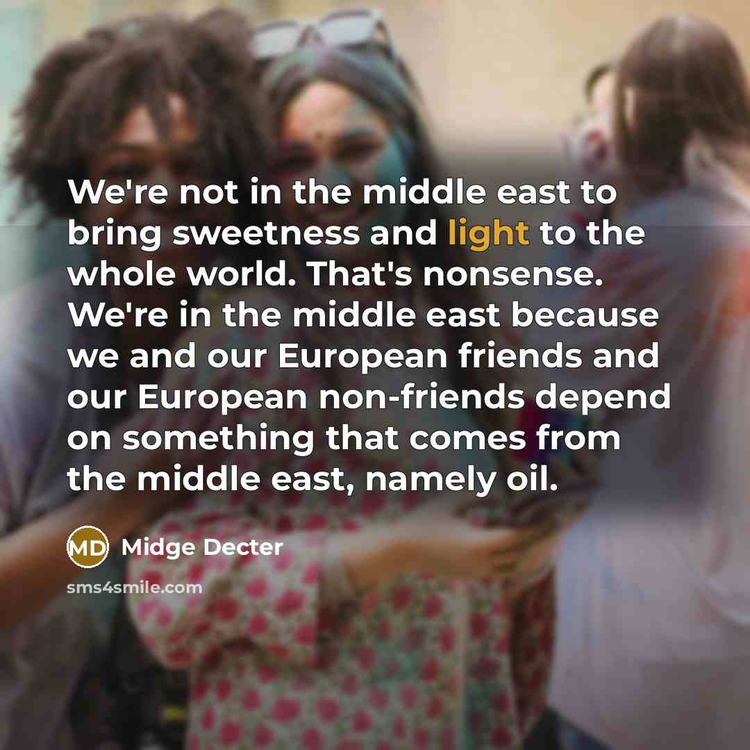 “We're not in the middle east to bring sweetness and…” quote by Midge Decter