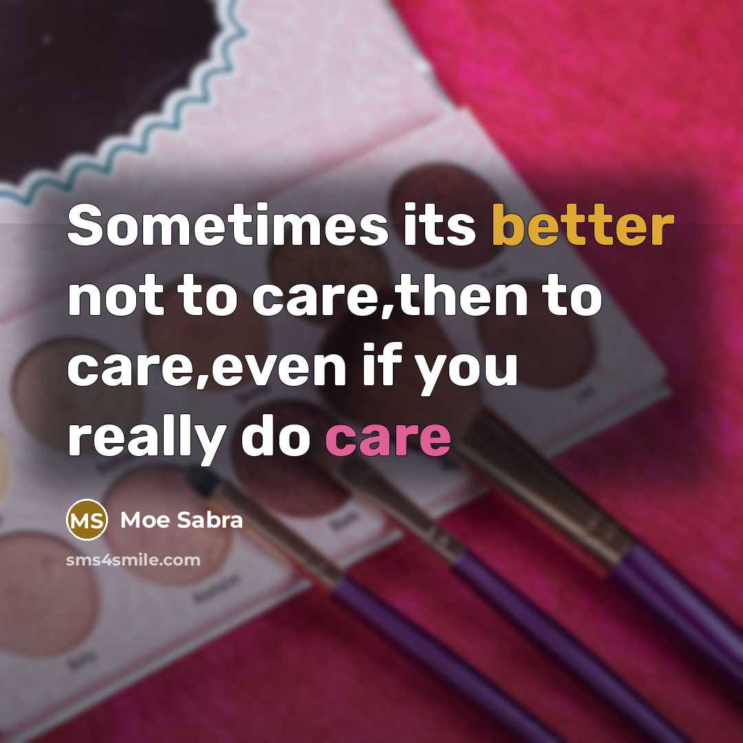 “Sometimes its better not to care,then to care,even if you really do care” quote by Moe Sabra