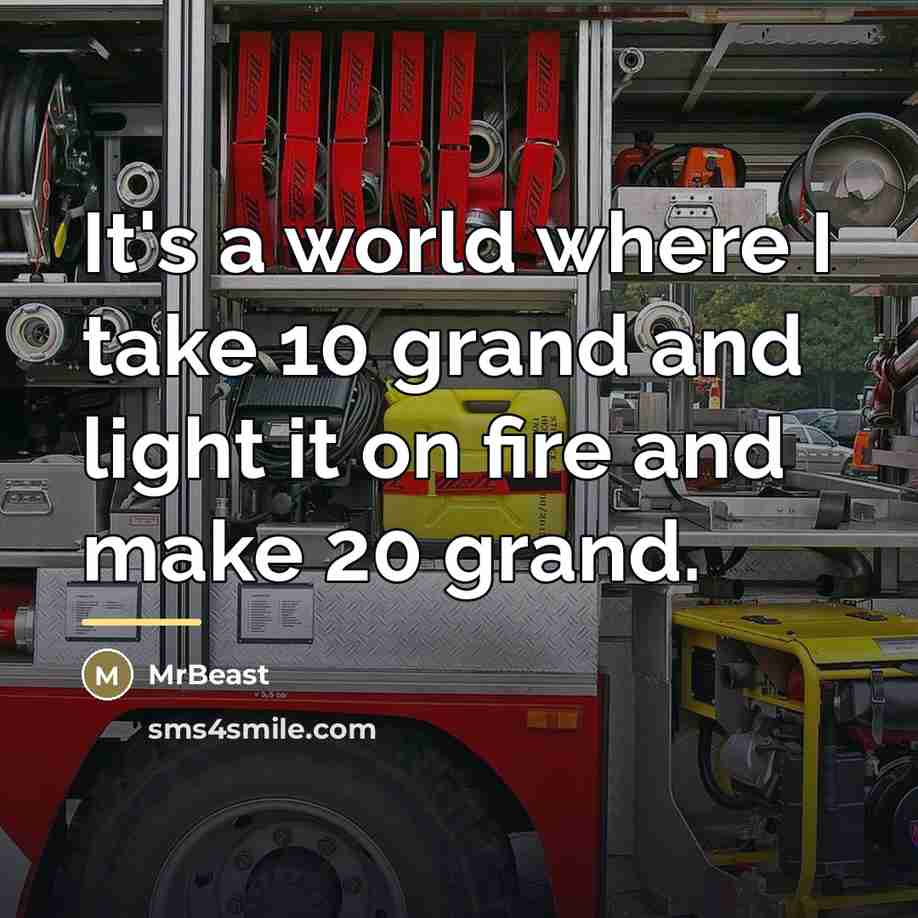“It's a world where I take 10 grand and light…” quote by MrBeast