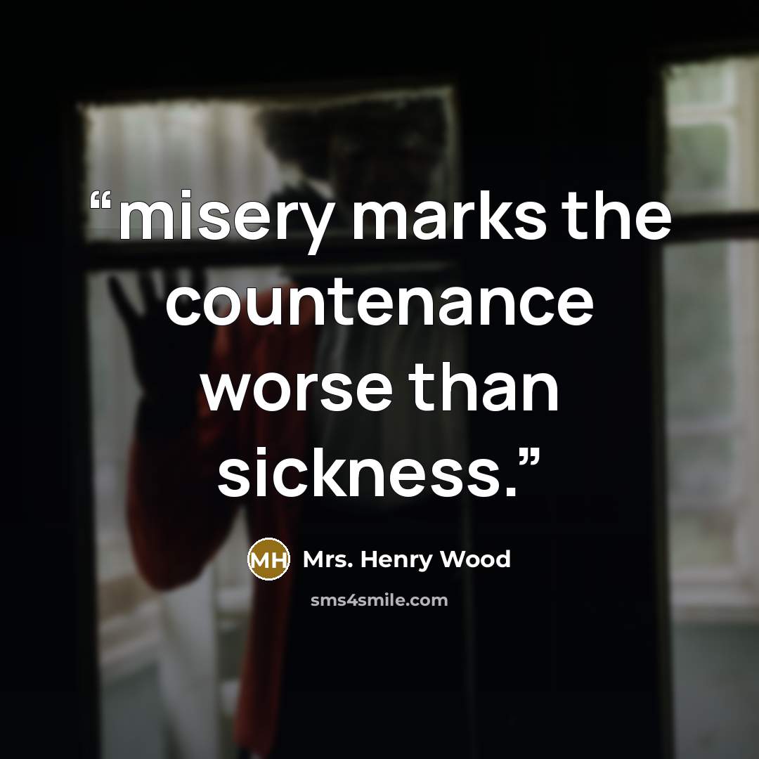 “misery marks the countenance worse than sickness.” quote by Mrs. Henry Wood