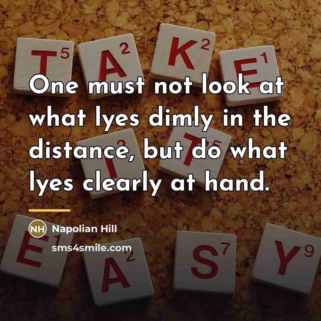 “One must not look at what lyes dimly in the distance, but do what lyes clearly at hand.” quote by Anonymous