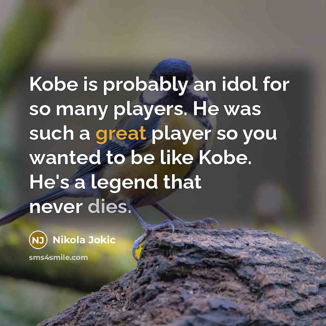 “Kobe is probably an idol for so many players. He was such a great player so you wanted to be like Kobe. He's a legend that never dies.” quote by Nikola Jokic
