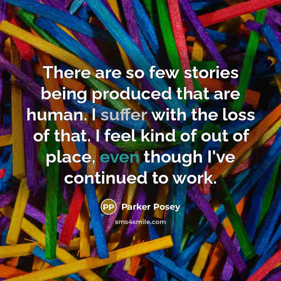 “There are so few stories being produced that are human. I suffer with the loss of that. I feel kind of out of place, even though I've continued to work.” quote by Parker Posey