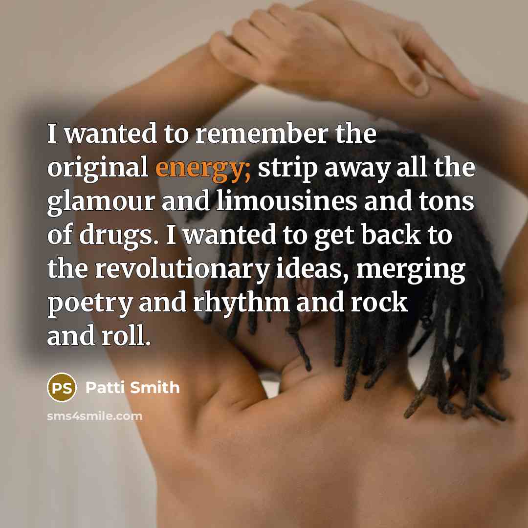 “I wanted to remember the original energy; strip away all…” quote by Patti Smith