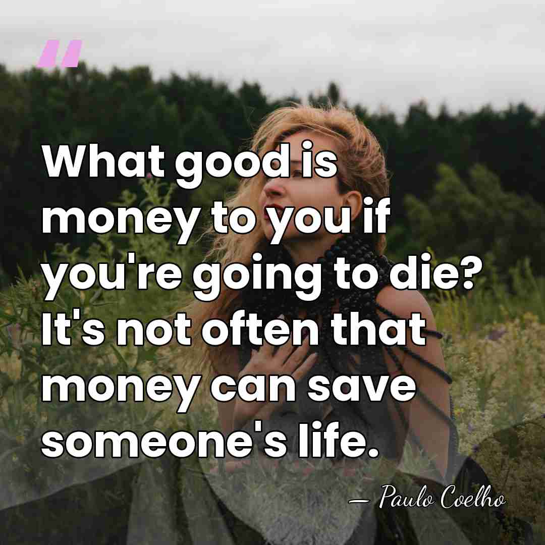What good is money to you if you're going to die? It's&hellip; - Paulo Coelho
