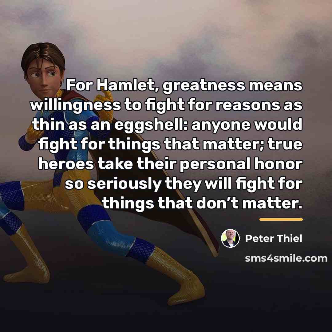 “For Hamlet, greatness means willingness to fight for reasons as…” quote by Peter Thiel