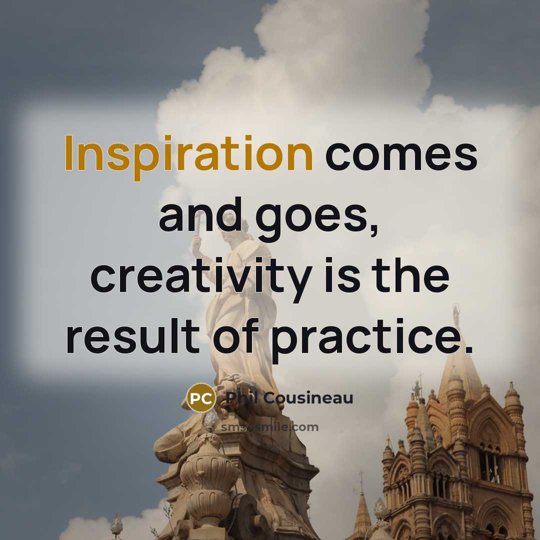 “Inspiration comes and goes, creativity is the result of practice.…” quote by Phil Cousineau