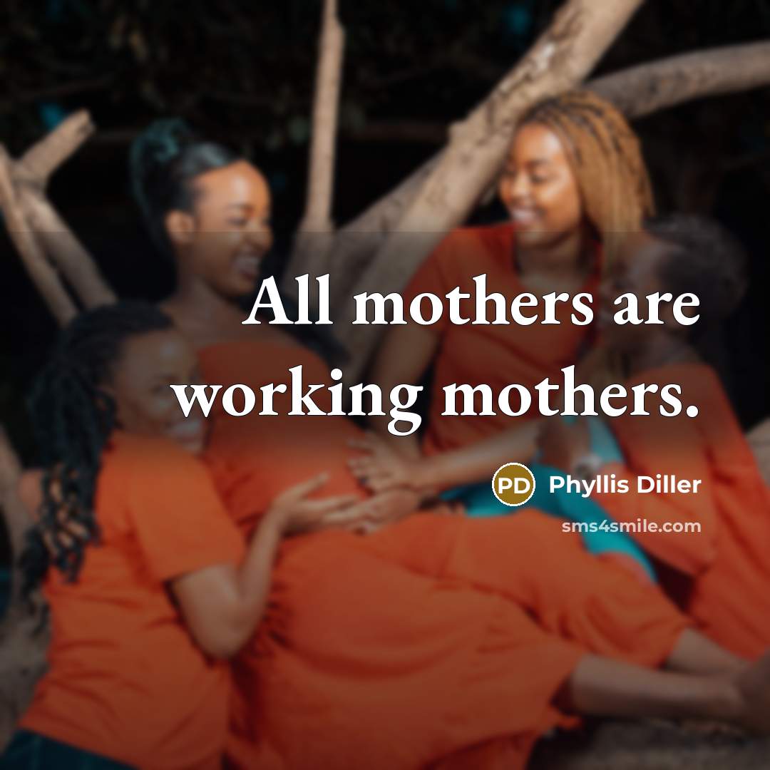 “All mothers are working mothers.…” quote by Phyllis Diller