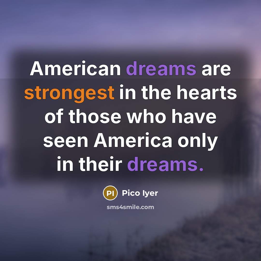 “American dreams are strongest in the hearts of those who…” quote by Pico Iyer