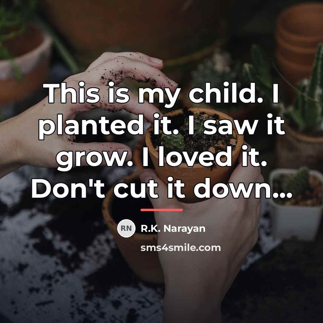 “This is my child. I planted it. I saw it…” quote by R.K. Narayan