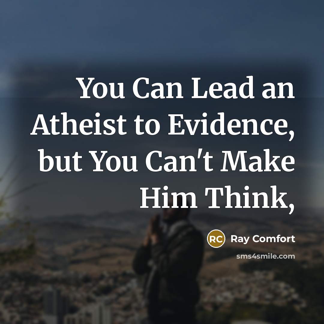 “You Can Lead an Atheist to Evidence, but You Can't…” quote by Ray Comfort