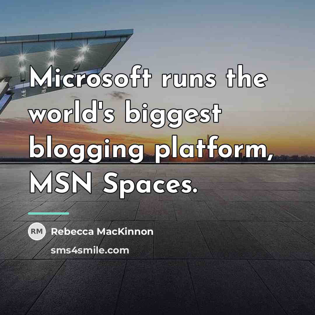 “Microsoft runs the world's biggest blogging platform, MSN Spaces.…” quote by Rebecca MacKinnon